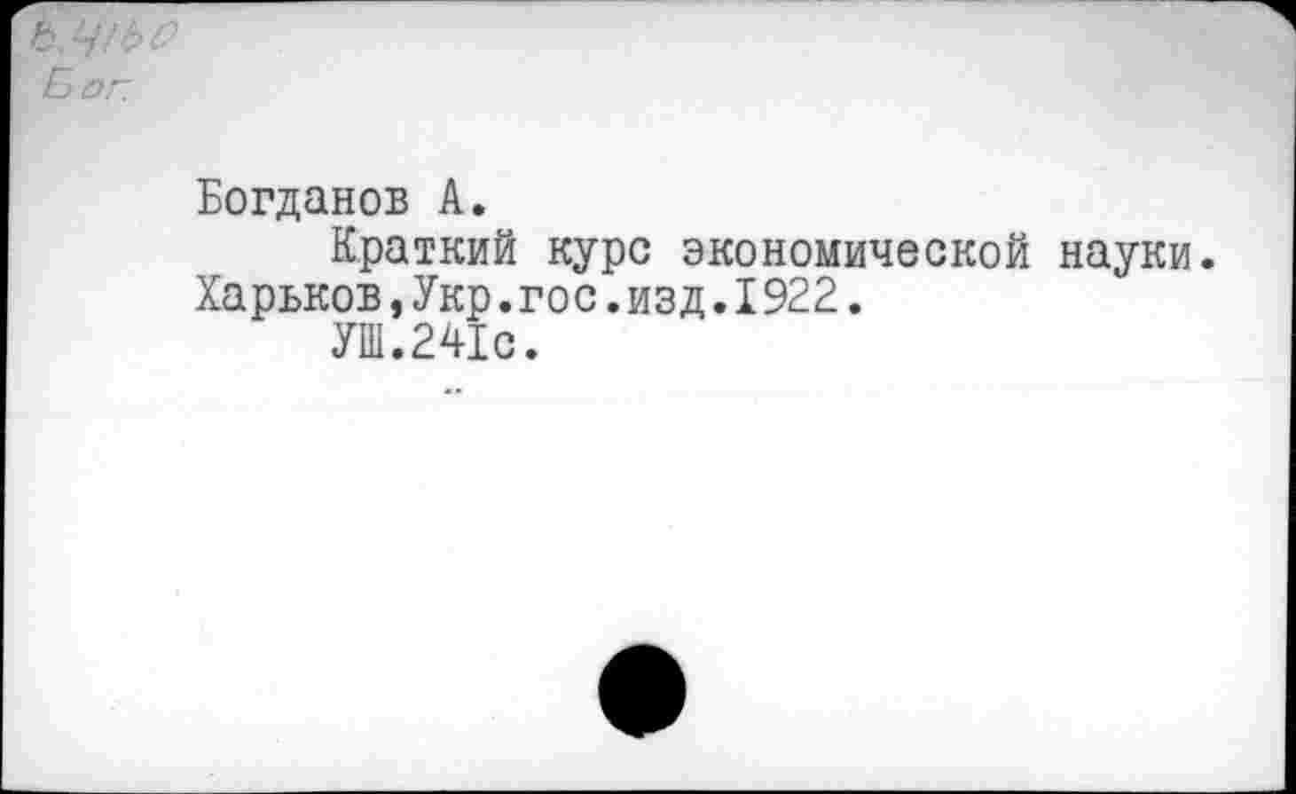 ﻿Бог.
Богданов А.
Краткий курс экономической науки.
Харьков,Укр.гос.изд.I922.
УШ.241с.